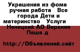 Украшения из фома  ручная работа - Все города Дети и материнство » Услуги   . Ненецкий АО,Верхняя Пеша д.